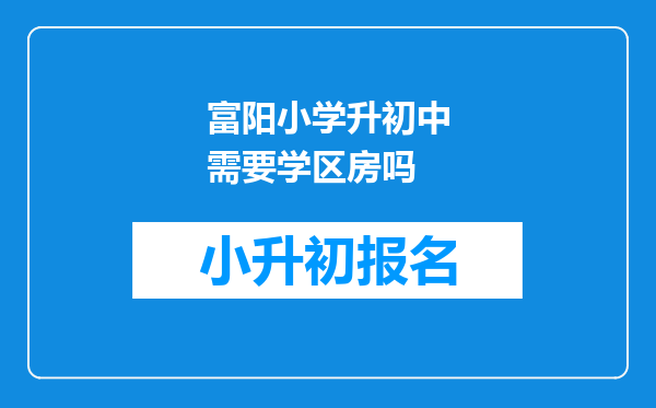 富阳小学升初中需要学区房吗