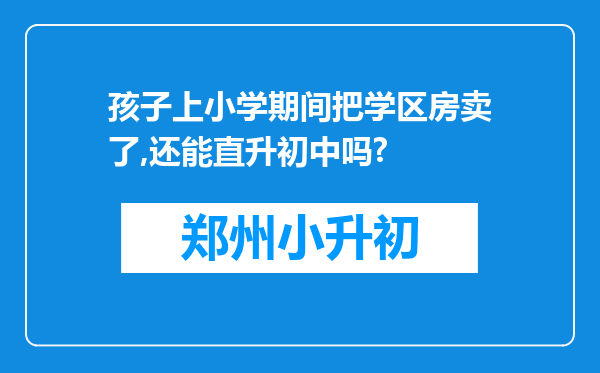 孩子上小学期间把学区房卖了,还能直升初中吗?