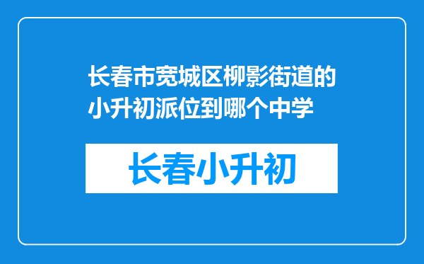 长春市宽城区柳影街道的小升初派位到哪个中学