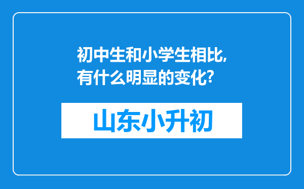 初中生和小学生相比,有什么明显的变化?