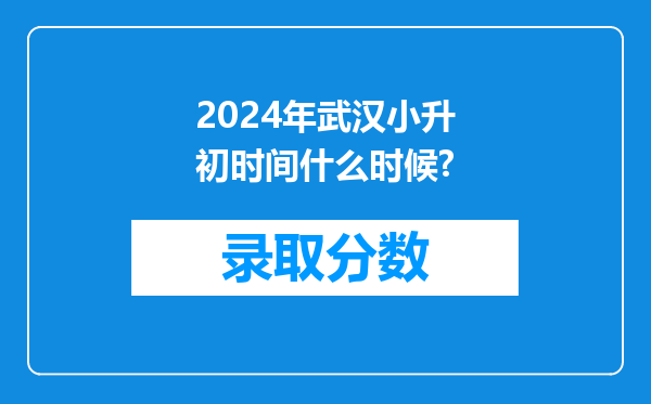 2024年武汉小升初时间什么时候?