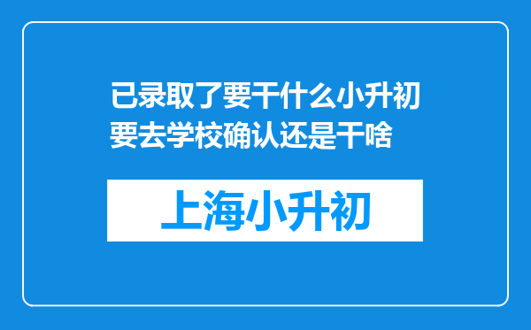 已录取了要干什么小升初要去学校确认还是干啥