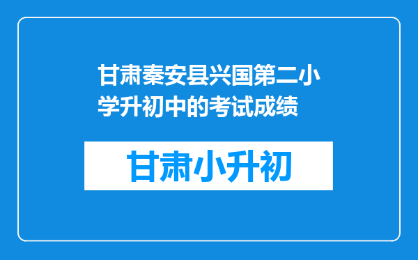 甘肃秦安县兴国第二小学升初中的考试成绩