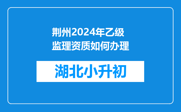 荆州2024年乙级监理资质如何办理