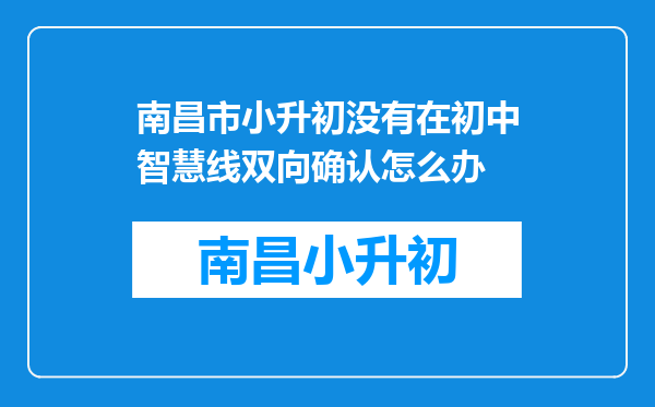 南昌市小升初没有在初中智慧线双向确认怎么办