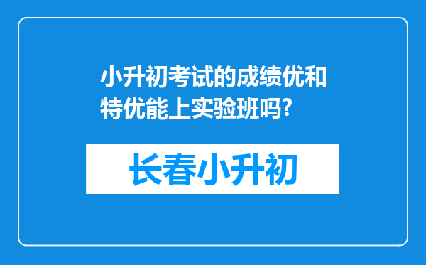 小升初考试的成绩优和特优能上实验班吗?