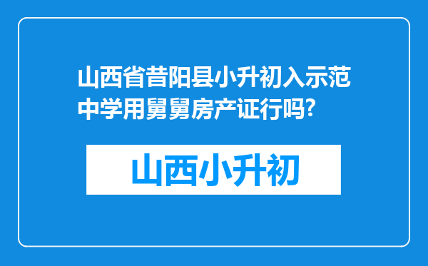 山西省昔阳县小升初入示范中学用舅舅房产证行吗?