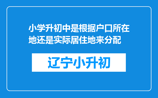 小学升初中是根据户口所在地还是实际居住地来分配