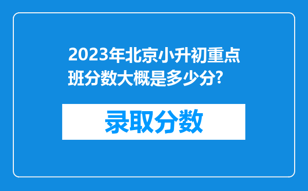 2023年北京小升初重点班分数大概是多少分?