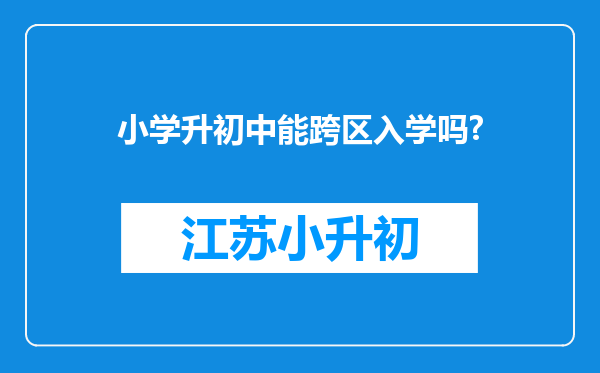 小学升初中能跨区入学吗?