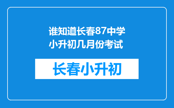 谁知道长春87中学小升初几月份考试