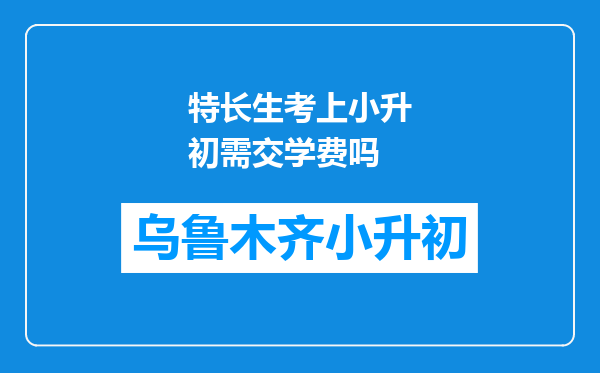 特长生考上小升初需交学费吗
