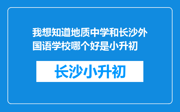 我想知道地质中学和长沙外国语学校哪个好是小升初
