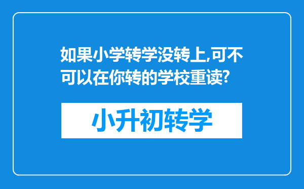 如果小学转学没转上,可不可以在你转的学校重读?