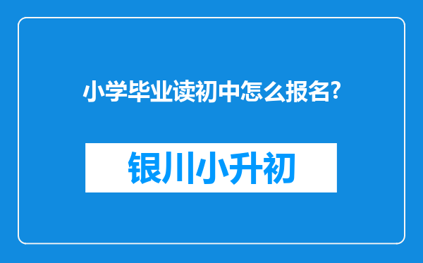 小学毕业读初中怎么报名?