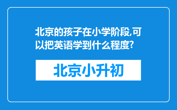 北京的孩子在小学阶段,可以把英语学到什么程度?