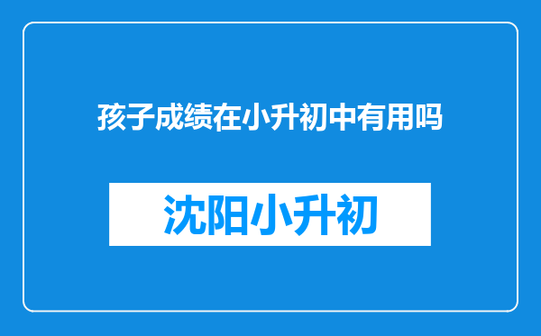 孩子成绩在小升初中有用吗