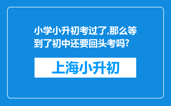 小学小升初考过了,那么等到了初中还要回头考吗?