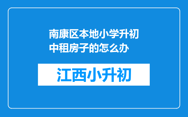 南康区本地小学升初中租房子的怎么办