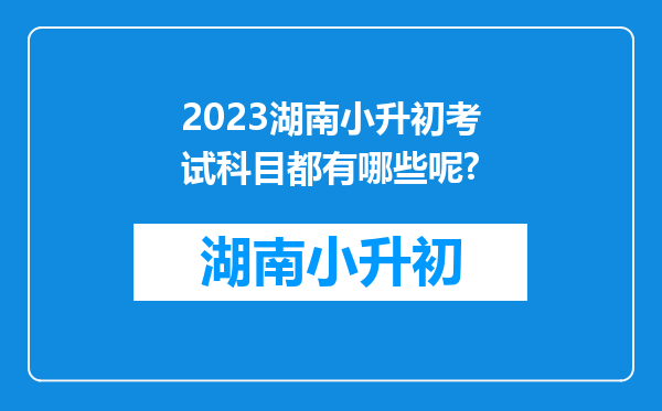 2023湖南小升初考试科目都有哪些呢?