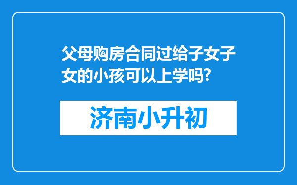 父母购房合同过给子女子女的小孩可以上学吗?