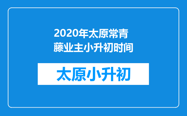 2020年太原常青藤业主小升初时间