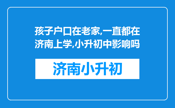 孩子户口在老家,一直都在济南上学,小升初中影响吗