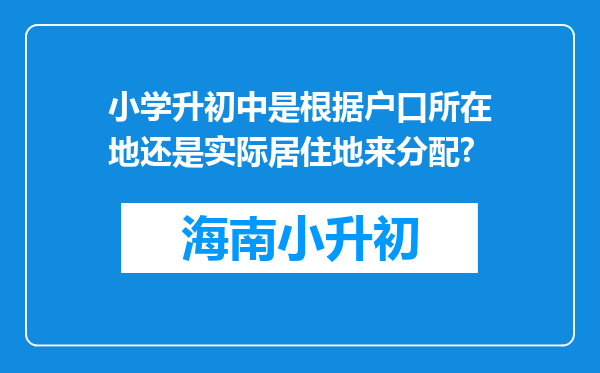 小学升初中是根据户口所在地还是实际居住地来分配?