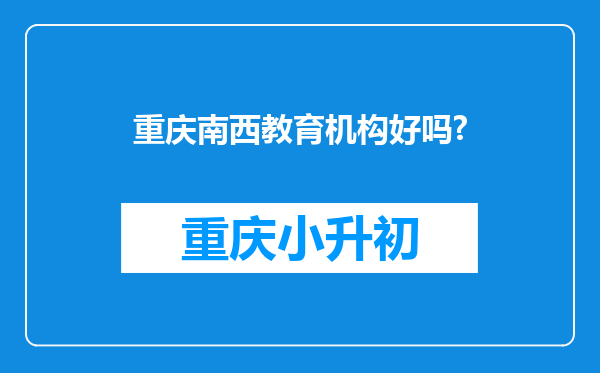 重庆南西教育机构好吗?