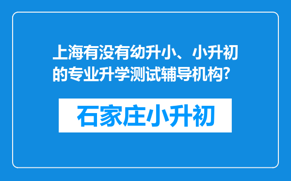 上海有没有幼升小、小升初的专业升学测试辅导机构?