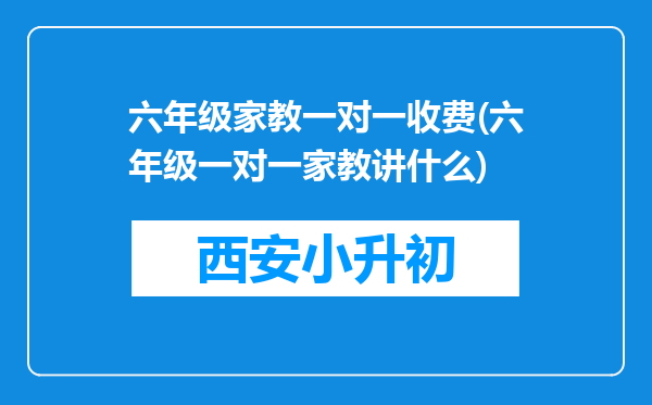 六年级家教一对一收费(六年级一对一家教讲什么)
