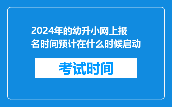 2024年的幼升小网上报名时间预计在什么时候启动