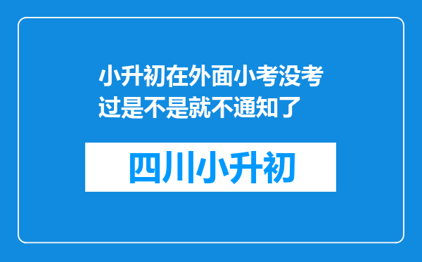 小升初在外面小考没考过是不是就不通知了