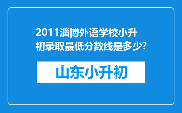 2011淄博外语学校小升初录取最低分数线是多少?
