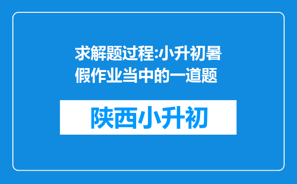 求解题过程:小升初暑假作业当中的一道题