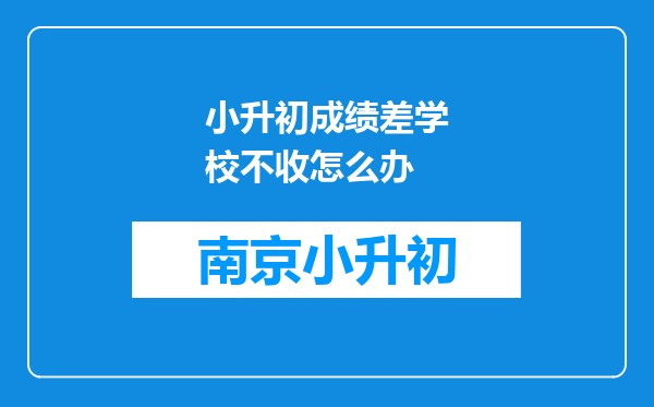 小升初成绩差学校不收怎么办
