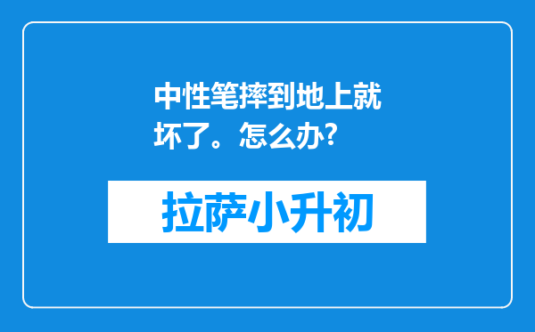 中性笔摔到地上就坏了。怎么办?
