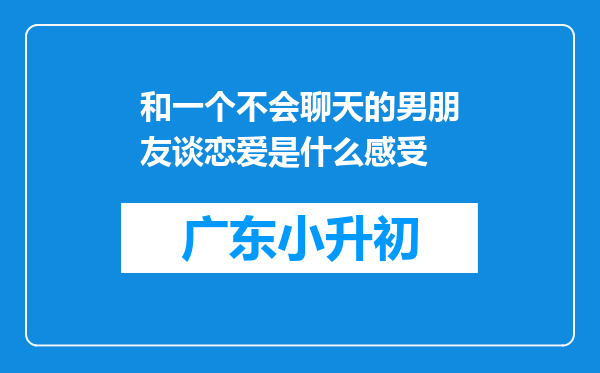 和一个不会聊天的男朋友谈恋爱是什么感受