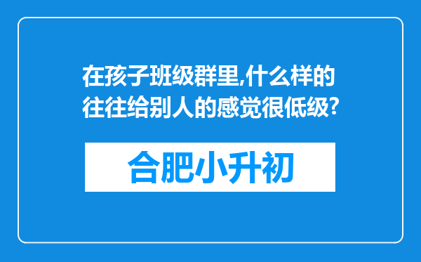 在孩子班级群里,什么样的往往给别人的感觉很低级?