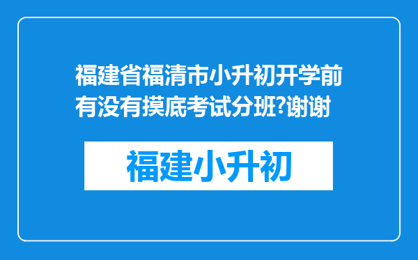 福建省福清市小升初开学前有没有摸底考试分班?谢谢
