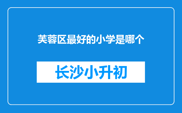 芙蓉区最好的小学是哪个