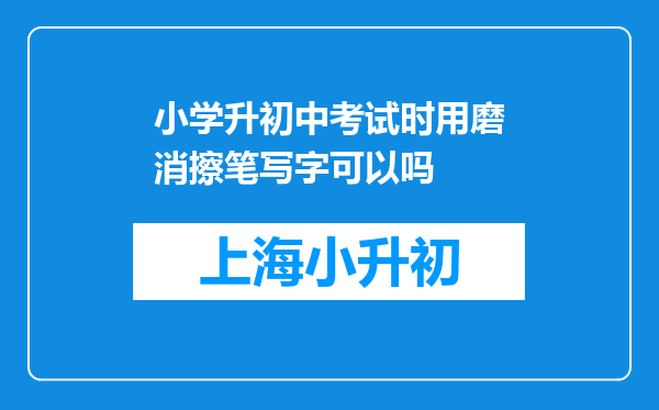 小学升初中考试时用磨消擦笔写字可以吗