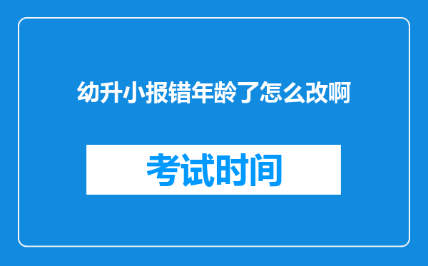 幼升小报错年龄了怎么改啊