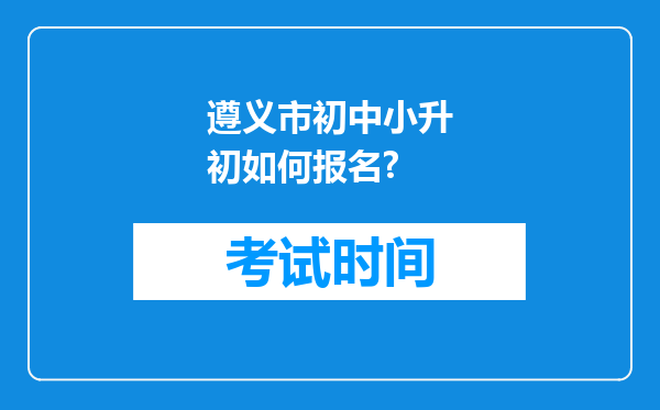 遵义市初中小升初如何报名?