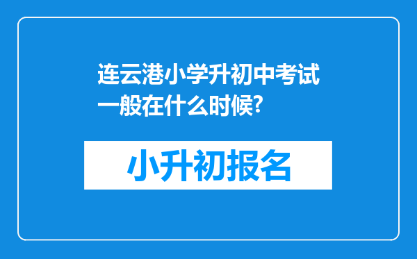 连云港小学升初中考试一般在什么时候?