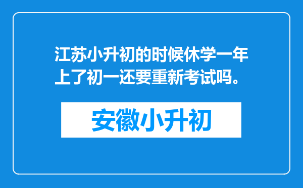 江苏小升初的时候休学一年上了初一还要重新考试吗。