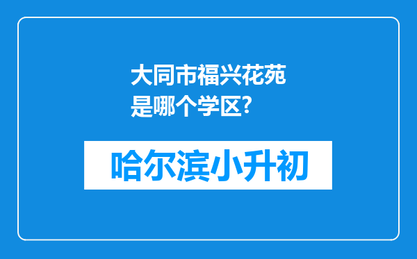 大同市福兴花苑是哪个学区?