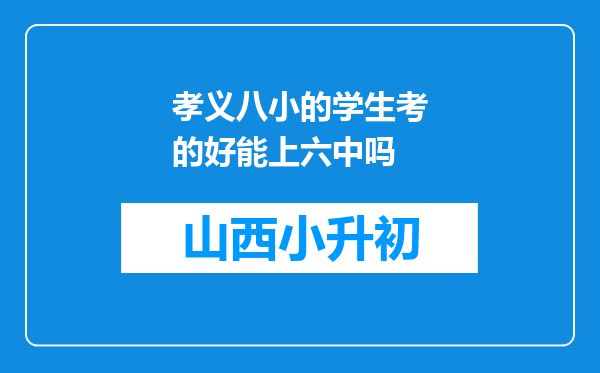 孝义八小的学生考的好能上六中吗