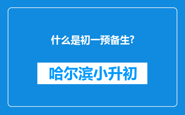 什么是初一预备生?