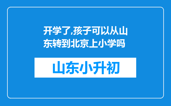 开学了,孩子可以从山东转到北京上小学吗